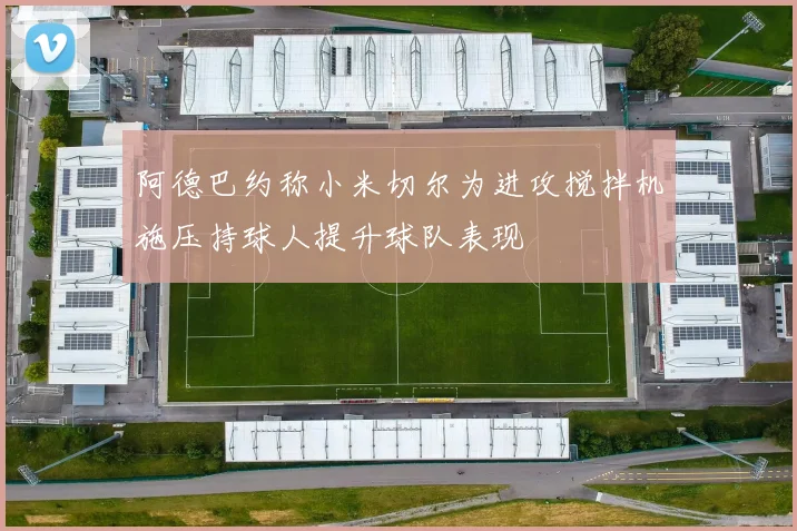 阿德巴约称小米切尔为进攻搅拌机施压持球人提升球队表现