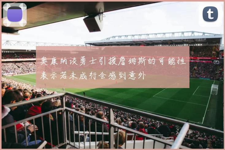 奥康纳谈勇士引援詹姆斯的可能性表示若未成行会感到意外