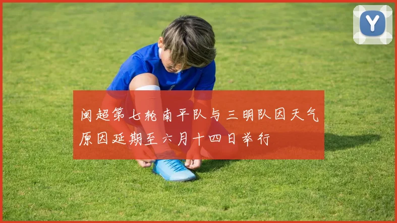 闽超第七轮南平队与三明队因天气原因延期至六月十四日举行