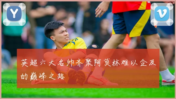 英超六大名帅齐聚阿莫林难以企及的巅峰之路