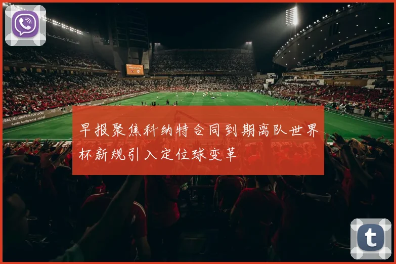 早报聚焦科纳特合同到期离队世界杯新规引入定位球变革