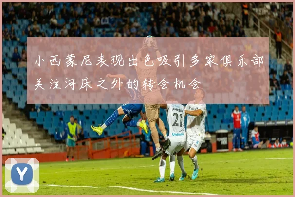 小西蒙尼表现出色吸引多家俱乐部关注河床之外的转会机会