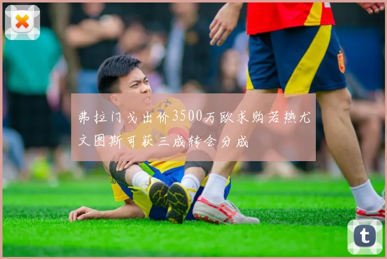 弗拉门戈出价3500万欧求购若热尤文图斯可获三成转会分成