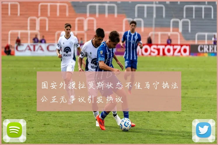 国安外援拉莫斯状态不佳马宁执法公正无争议引发热议