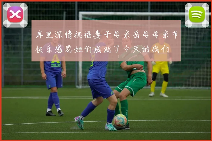 库里深情祝福妻子母亲岳母母亲节快乐感恩她们成就了今天的我们
