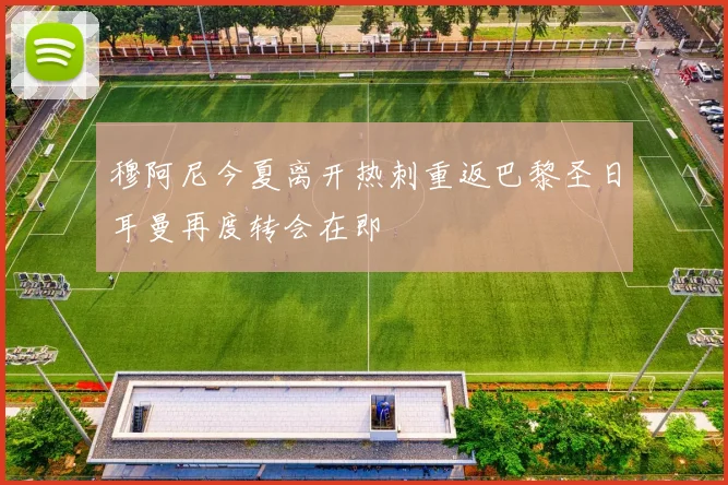 穆阿尼今夏离开热刺重返巴黎圣日耳曼再度转会在即