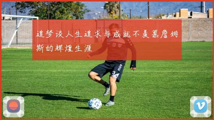 追梦谈人生追求与成就不羡慕詹姆斯的辉煌生涯